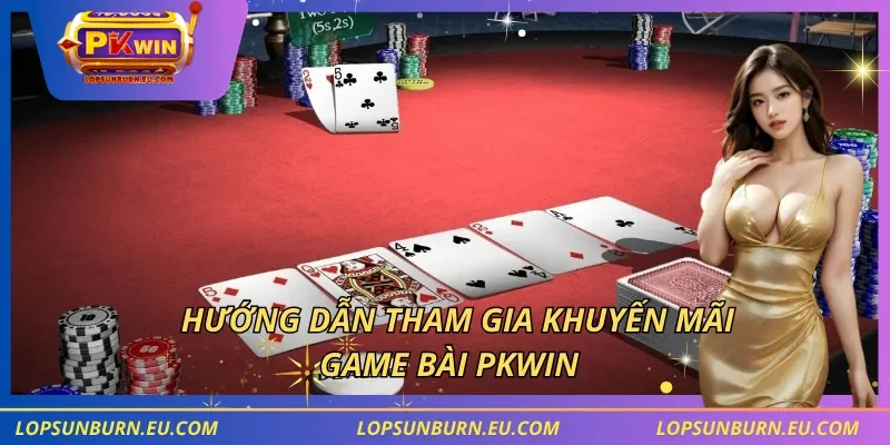 Hướng dẫn tham gia khuyến mãi game bài PKWIN