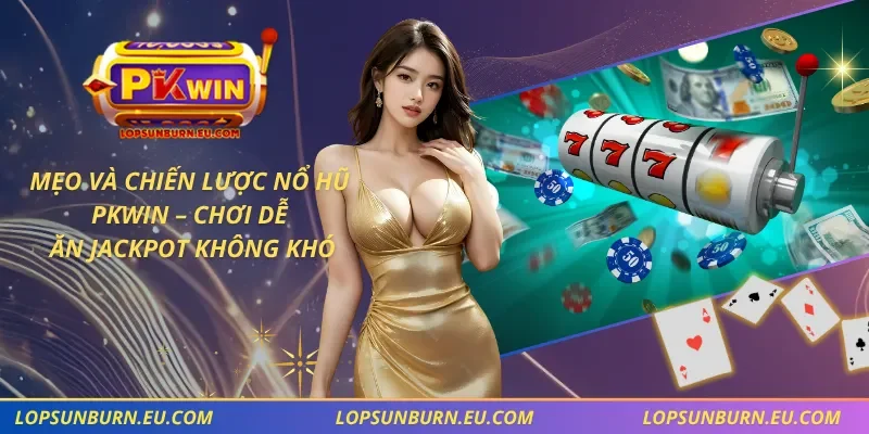 Mẹo Và Chiến Lược Nổ Hũ PKWIN – Chơi Dễ, Ăn Jackpot Không Khó