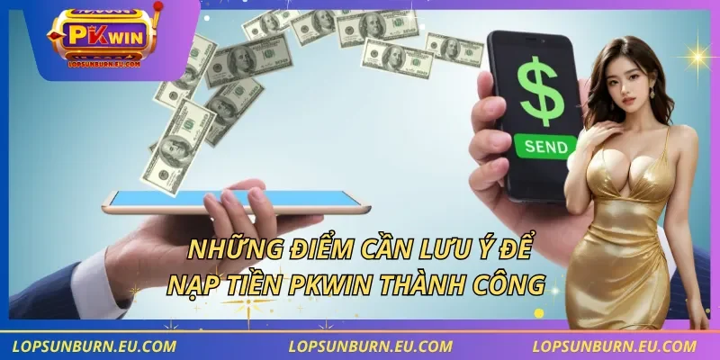 Những điểm cần lưu ý để nạp tiền PKWIN thành công