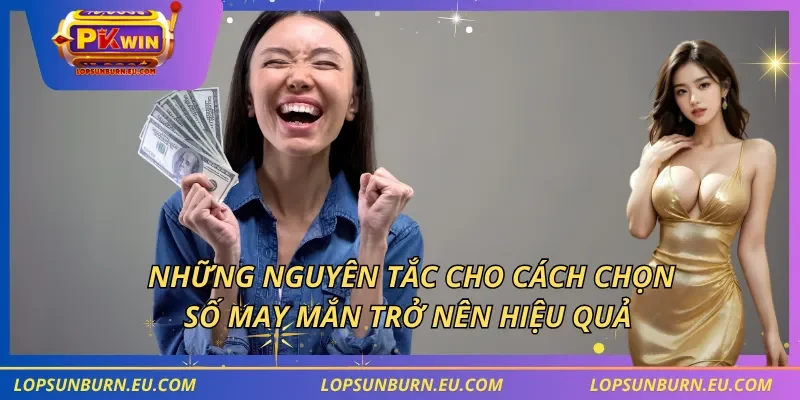 Những nguyên tắc cho cách chọn số may mắn trở nên hiệu quả