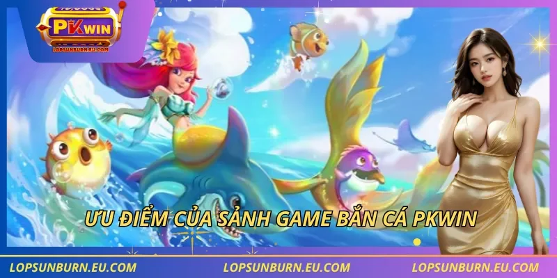Ưu điểm của sảnh game bắn cá PKWIN